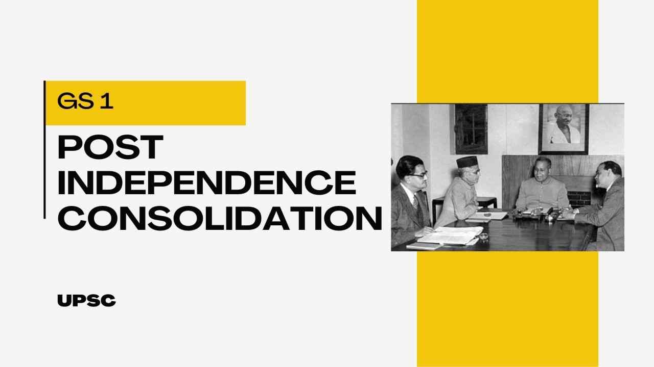 Important topics for Post Independence Consolidation for UPSC 2023-24